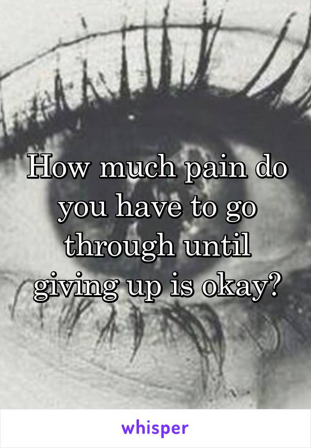 How much pain do you have to go through until giving up is okay?