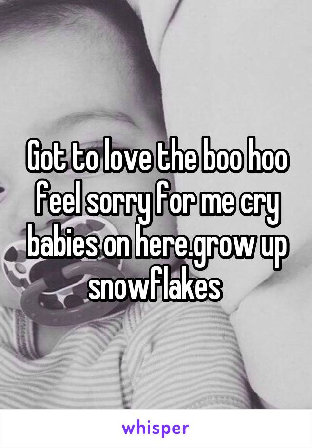 Got to love the boo hoo feel sorry for me cry babies on here.grow up snowflakes 