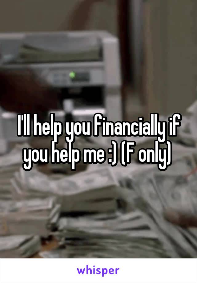 I'll help you financially if you help me :) (F only) 