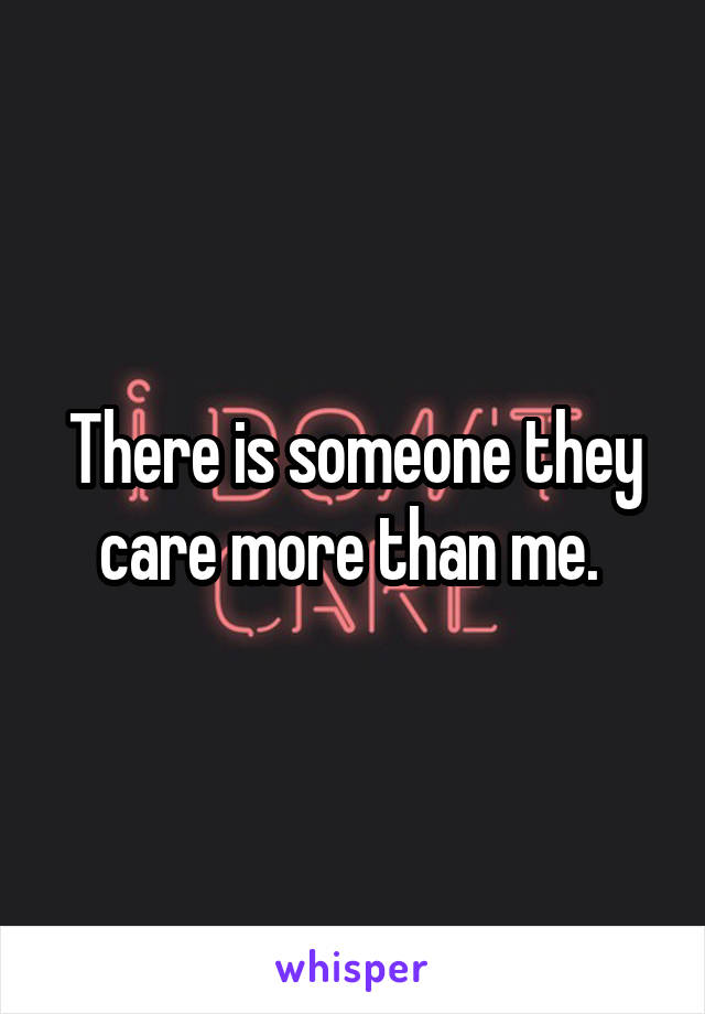 There is someone they care more than me. 