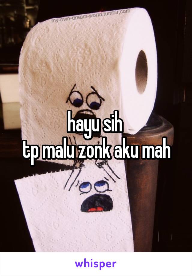 hayu sih 
tp malu zonk aku mah