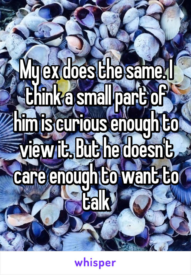 My ex does the same. I think a small part of him is curious enough to view it. But he doesn't care enough to want to talk