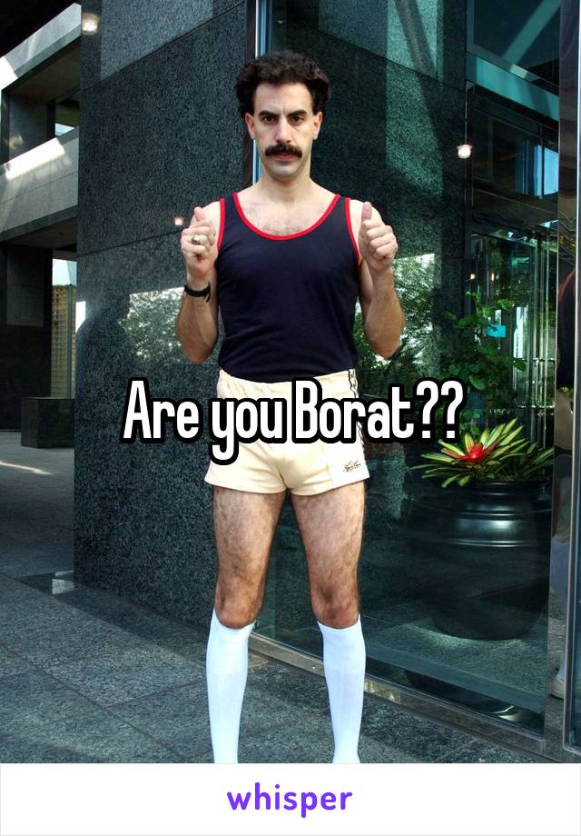 Are you Borat??