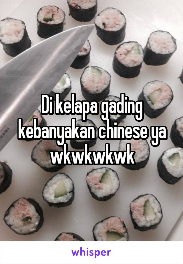 Di kelapa gading kebanyakan chinese ya wkwkwkwk