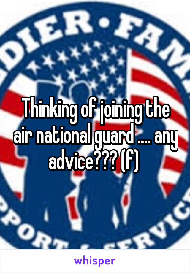 Thinking of joining the air national guard .... any advice??? (f) 