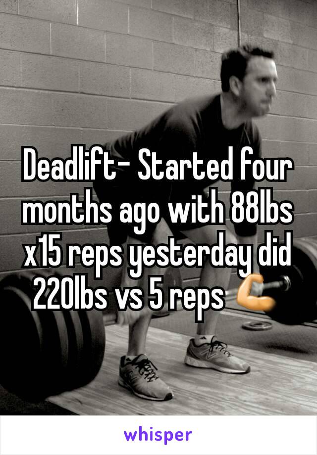 Deadlift- Started four months ago with 88lbs x15 reps yesterday did 220lbs vs 5 reps 💪