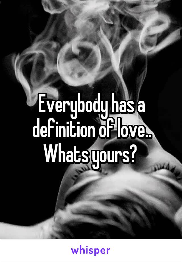 Everybody has a definition of love.. Whats yours? 