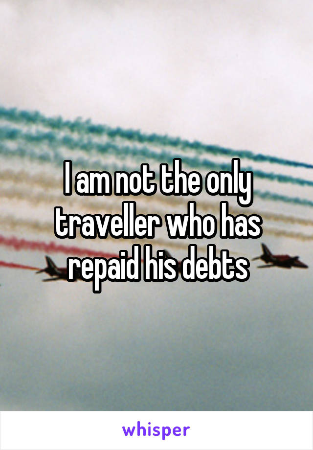 I am not the only traveller who has repaid his debts