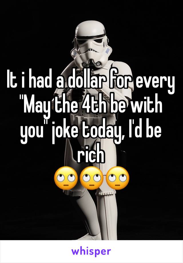 It i had a dollar for every "May the 4th be with you" joke today, I'd be rich 
🙄🙄🙄