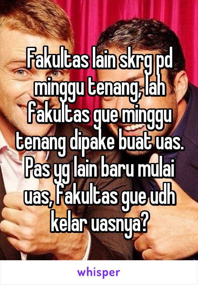 Fakultas lain skrg pd minggu tenang, lah fakultas gue minggu tenang dipake buat uas. Pas yg lain baru mulai uas, fakultas gue udh kelar uasnya😂