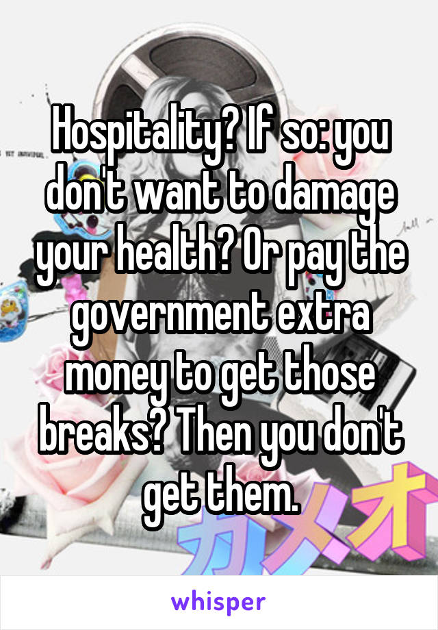 Hospitality? If so: you don't want to damage your health? Or pay the government extra money to get those breaks? Then you don't get them.