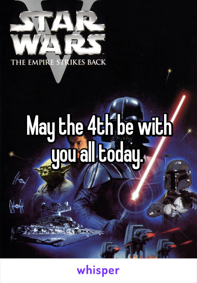 May the 4th be with you all today. 