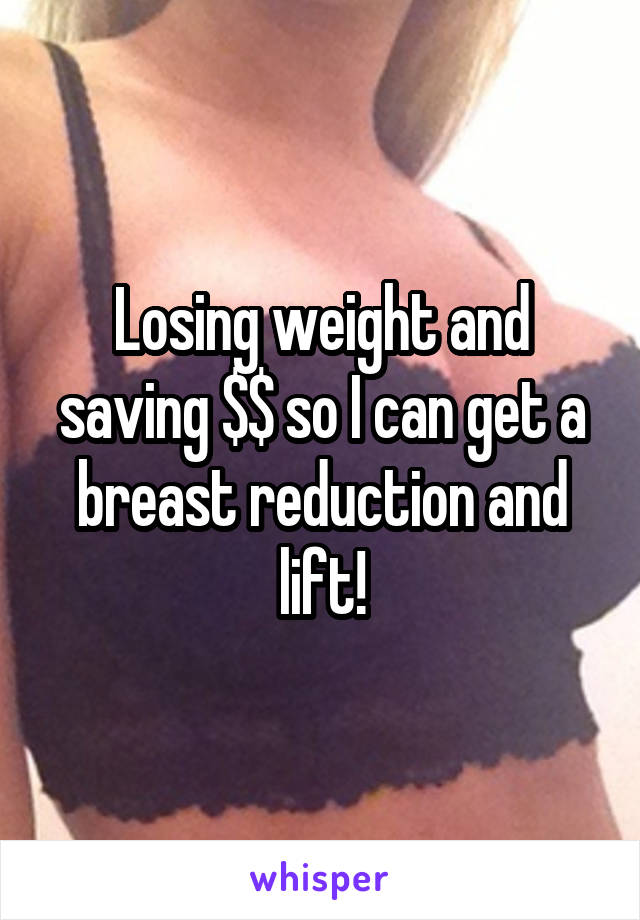 Losing weight and saving $$ so I can get a breast reduction and lift!