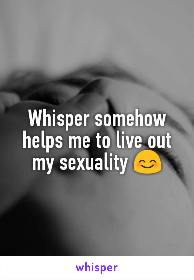 Whisper somehow helps me to live out my sexuality 😊