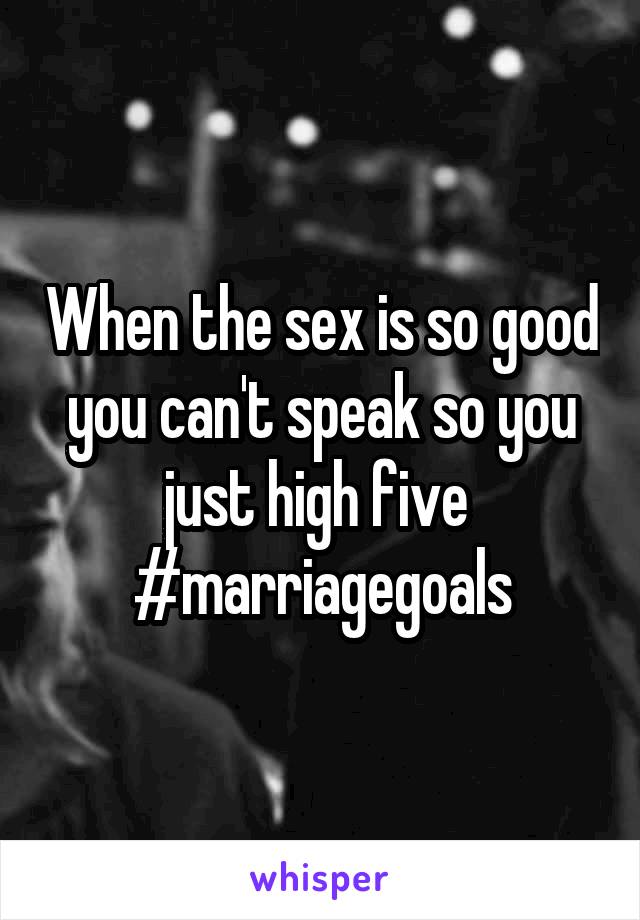 When the sex is so good you can't speak so you just high five 
#marriagegoals