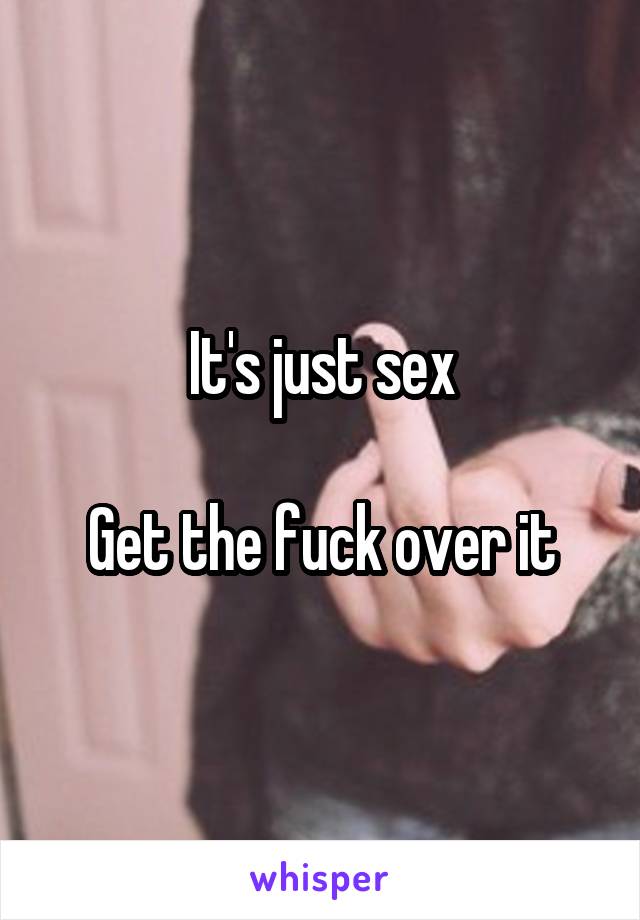 It's just sex

Get the fuck over it