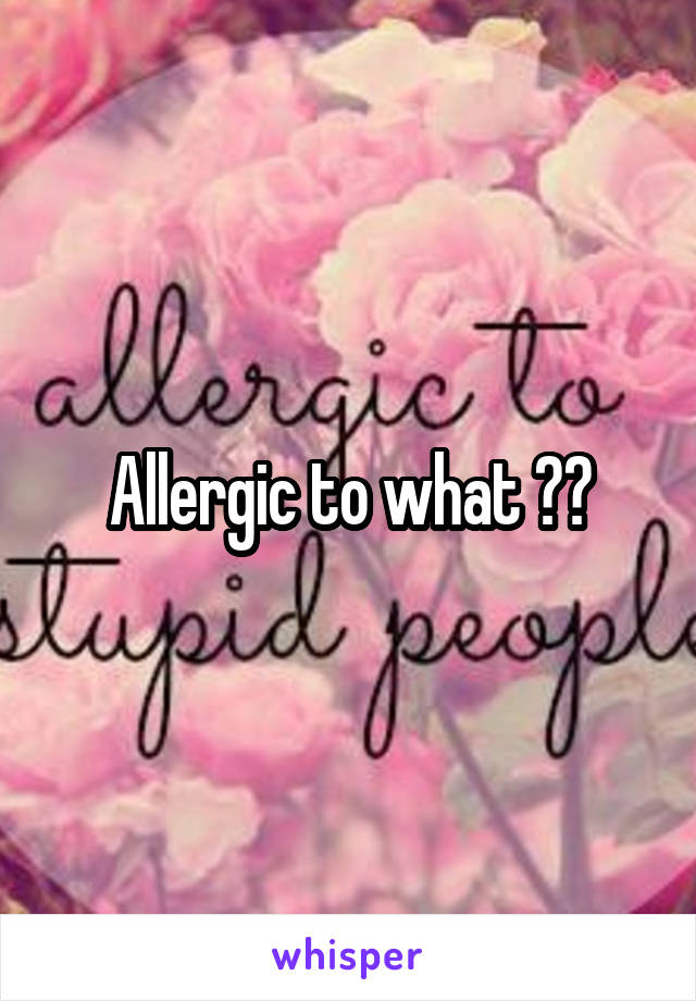 Allergic to what ??