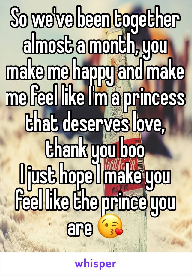 So we've been together almost a month, you make me happy and make me feel like I'm a princess that deserves love, thank you boo 
I just hope I make you feel like the prince you are 😘