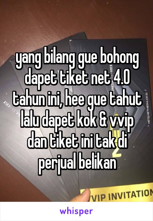 yang bilang gue bohong dapet tiket net 4.0 tahun ini, hee gue tahut lalu dapet kok & vvip dan tiket ini tak di perjual belikan