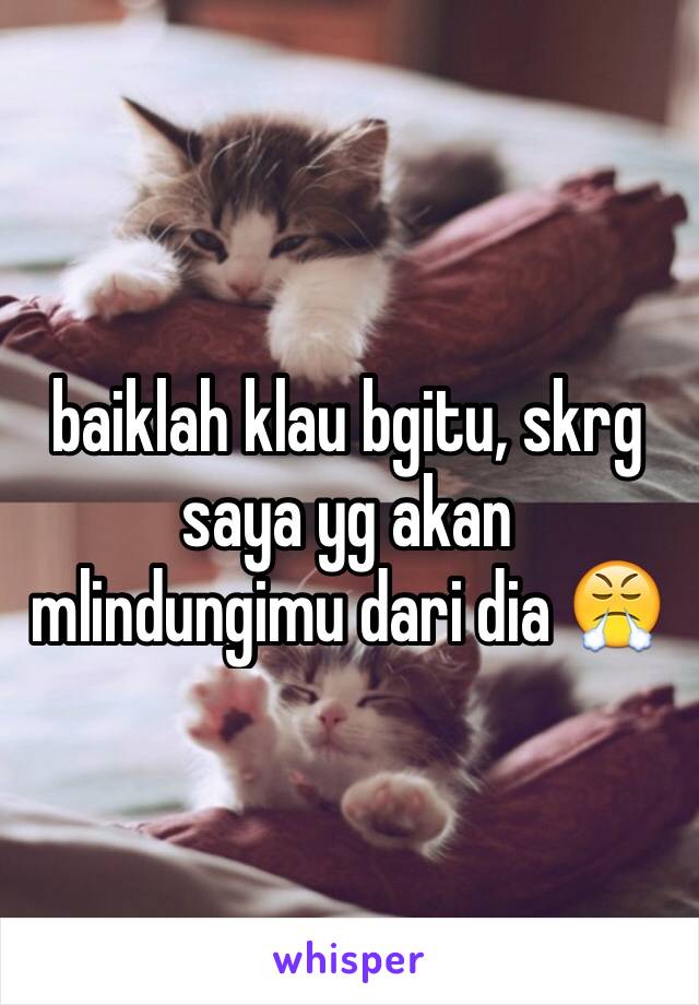 baiklah klau bgitu, skrg saya yg akan mlindungimu dari dia 😤