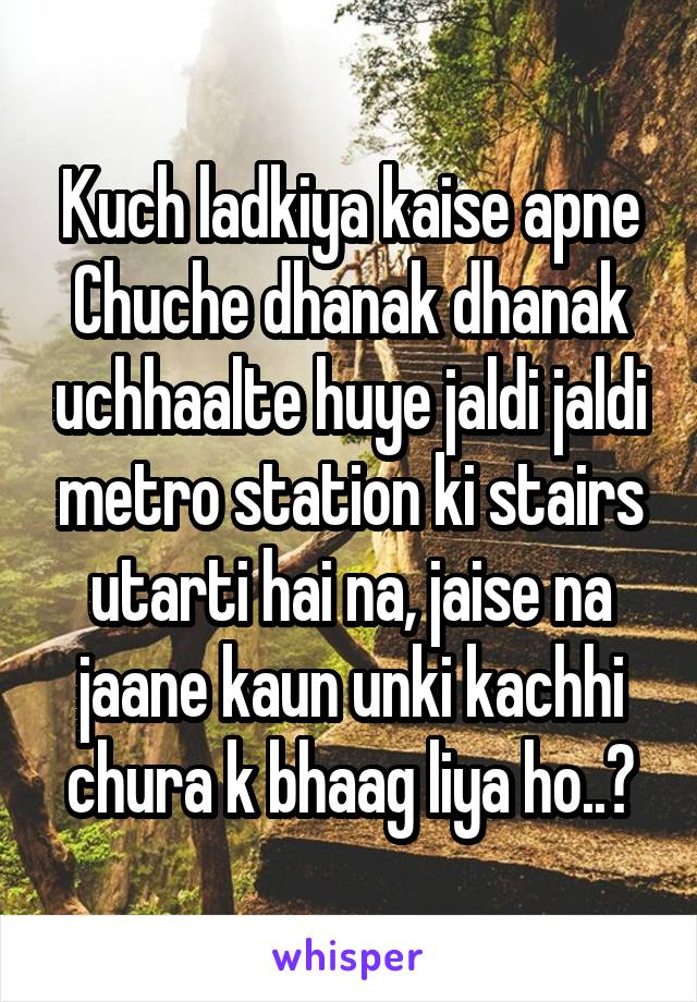 Kuch ladkiya kaise apne Chuche dhanak dhanak uchhaalte huye jaldi jaldi metro station ki stairs utarti hai na, jaise na jaane kaun unki kachhi chura k bhaag liya ho..😂