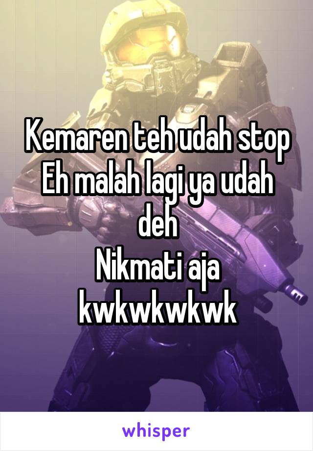 Kemaren teh udah stop
Eh malah lagi ya udah deh
Nikmati aja kwkwkwkwk