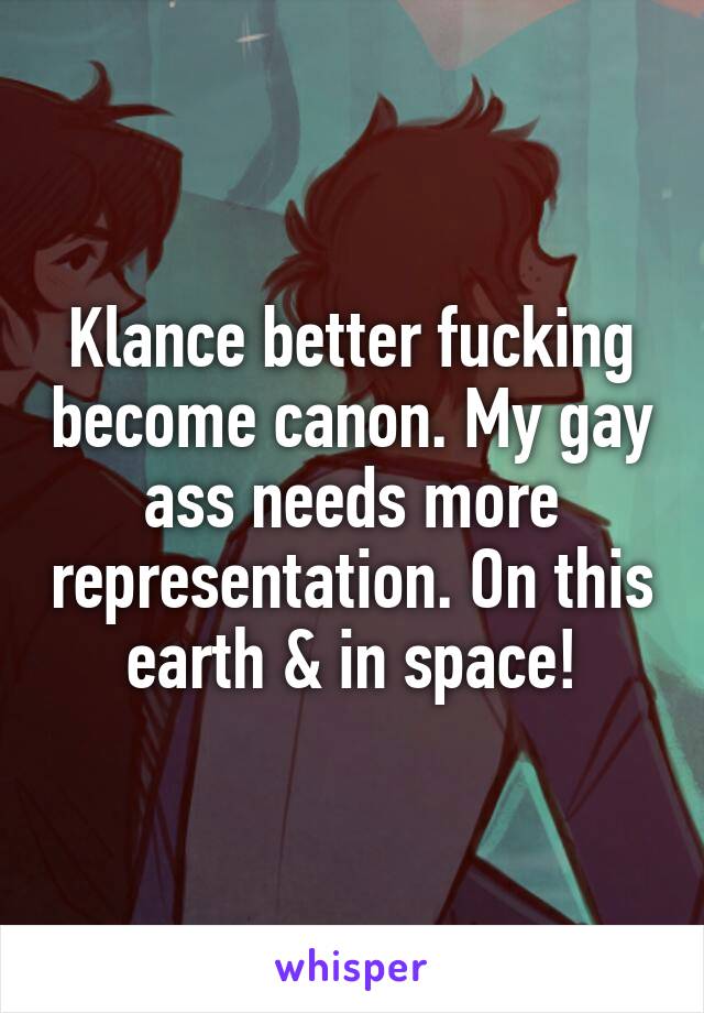 Klance better fucking become canon. My gay ass needs more representation. On this earth & in space!