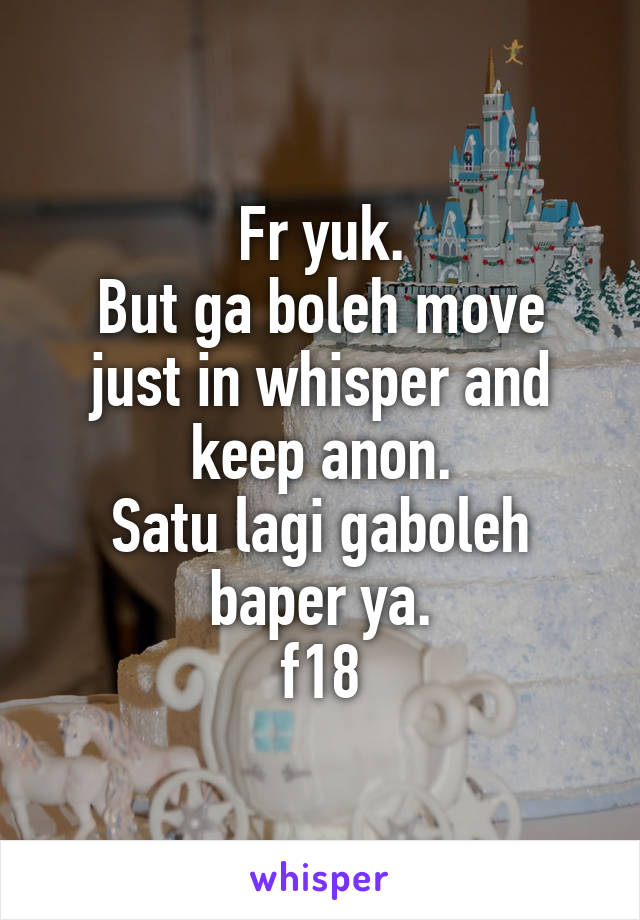 Fr yuk.
But ga boleh move just in whisper and keep anon.
Satu lagi gaboleh baper ya.
f18