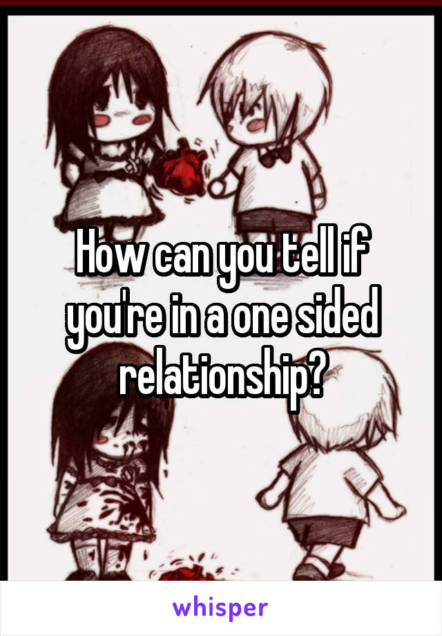 How can you tell if you're in a one sided relationship?