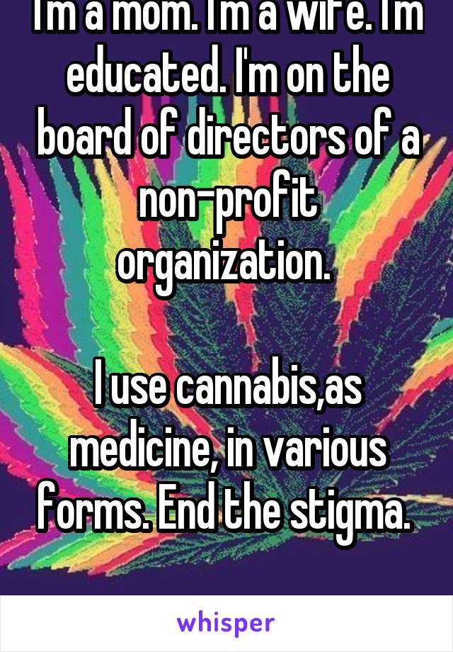 I'm a mom. I'm a wife. I'm educated. I'm on the board of directors of a non-profit organization. 

I use cannabis,as medicine, in various forms. End the stigma. 

#legalizetheleaf 