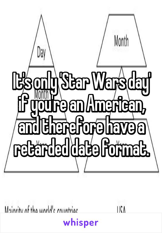 It's only 'Star Wars day' if you're an American, and therefore have a retarded date format.