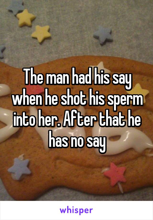 The man had his say when he shot his sperm into her. After that he has no say