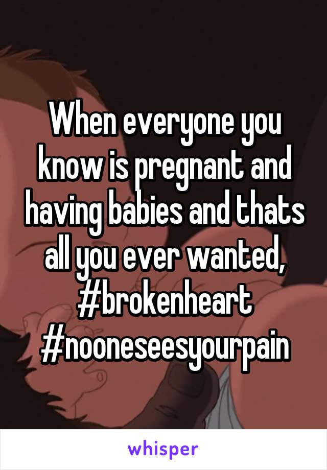 When everyone you know is pregnant and having babies and thats all you ever wanted, #brokenheart #nooneseesyourpain