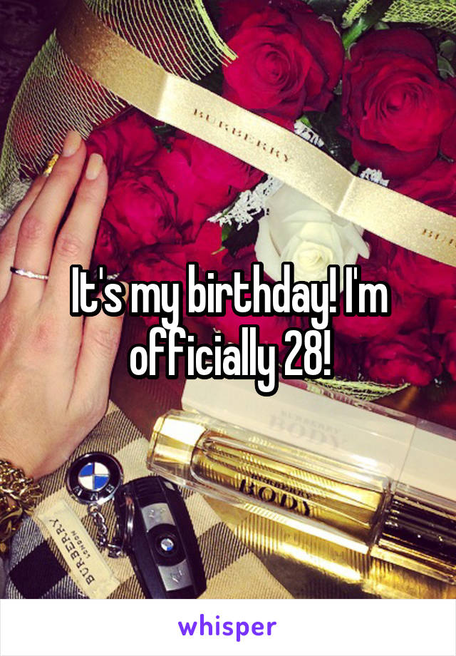 It's my birthday! I'm officially 28!