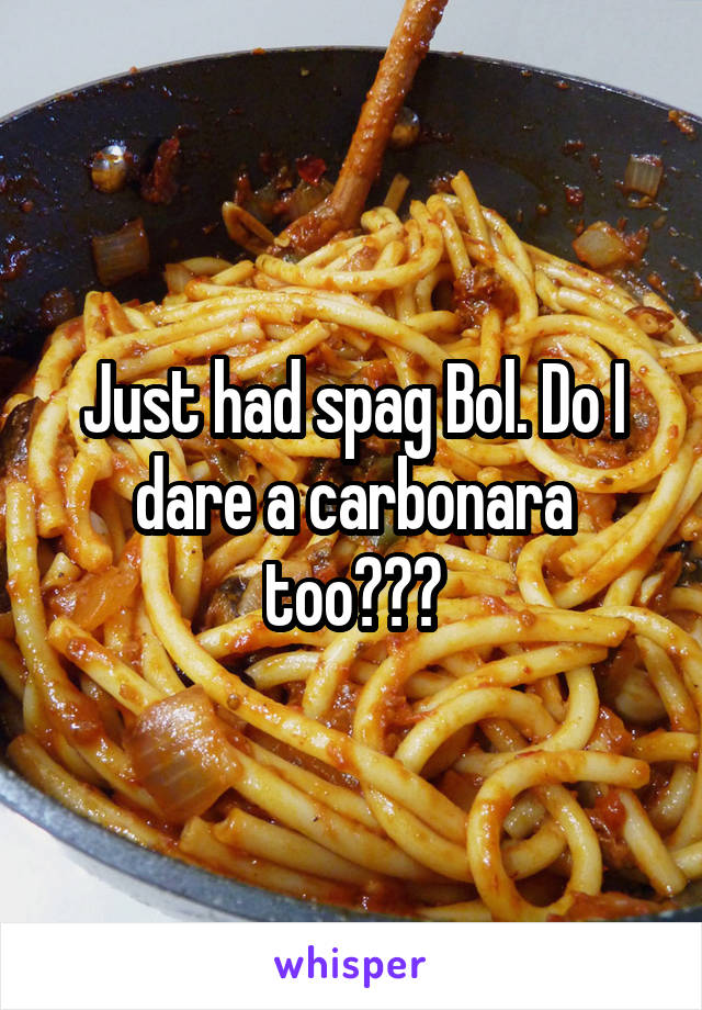 Just had spag Bol. Do I dare a carbonara too???