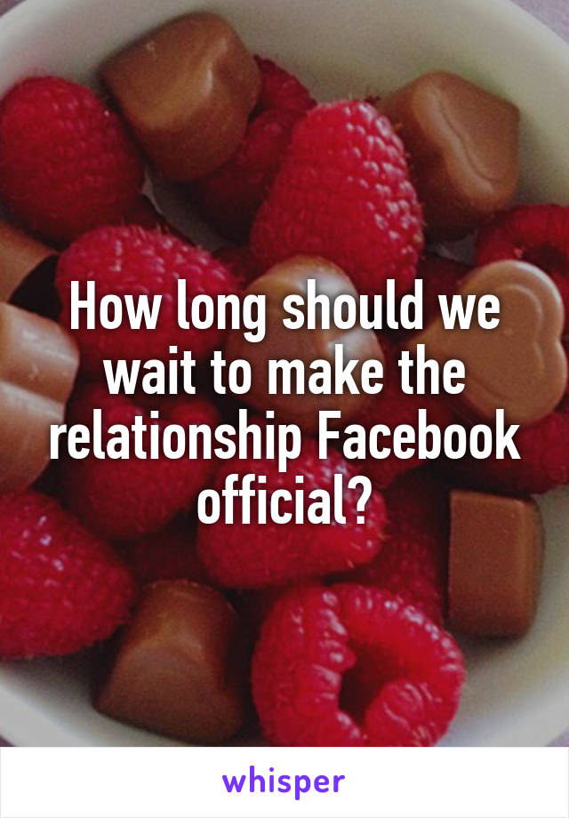 How long should we wait to make the relationship Facebook official?