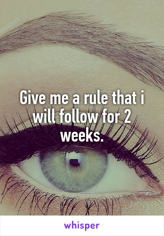 Give me a rule that i will follow for 2 weeks.