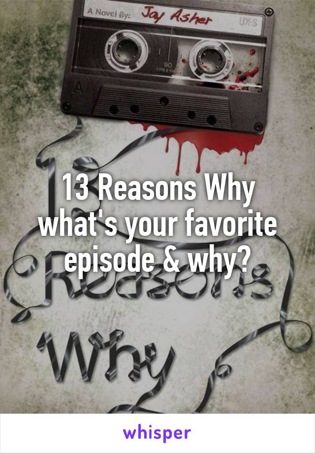 13 Reasons Why what's your favorite episode & why?