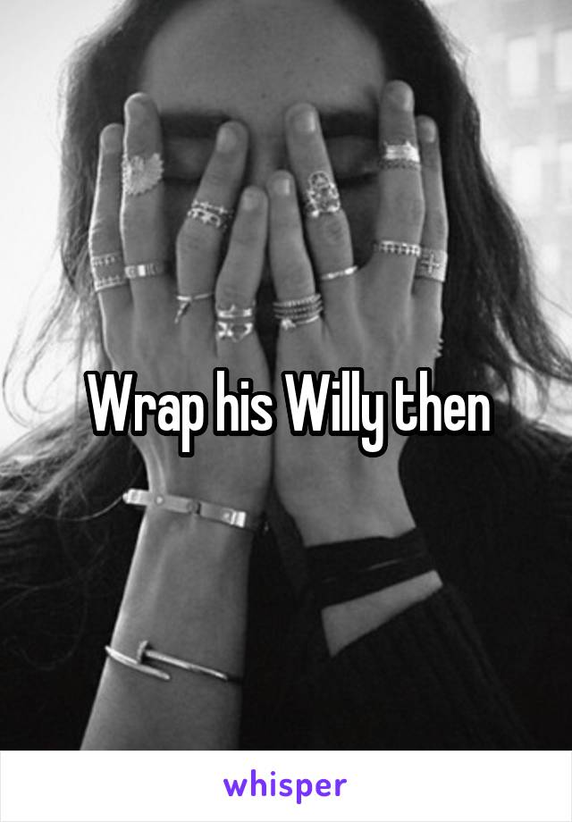 Wrap his Willy then