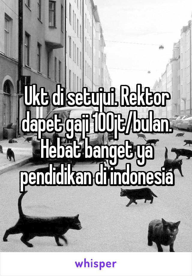 Ukt di setujui. Rektor dapet gaji 100jt/bulan. Hebat banget ya pendidikan di indonesia