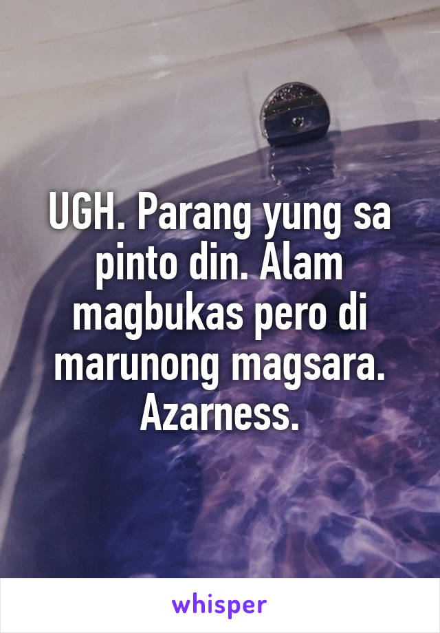 UGH. Parang yung sa pinto din. Alam magbukas pero di marunong magsara. Azarness.