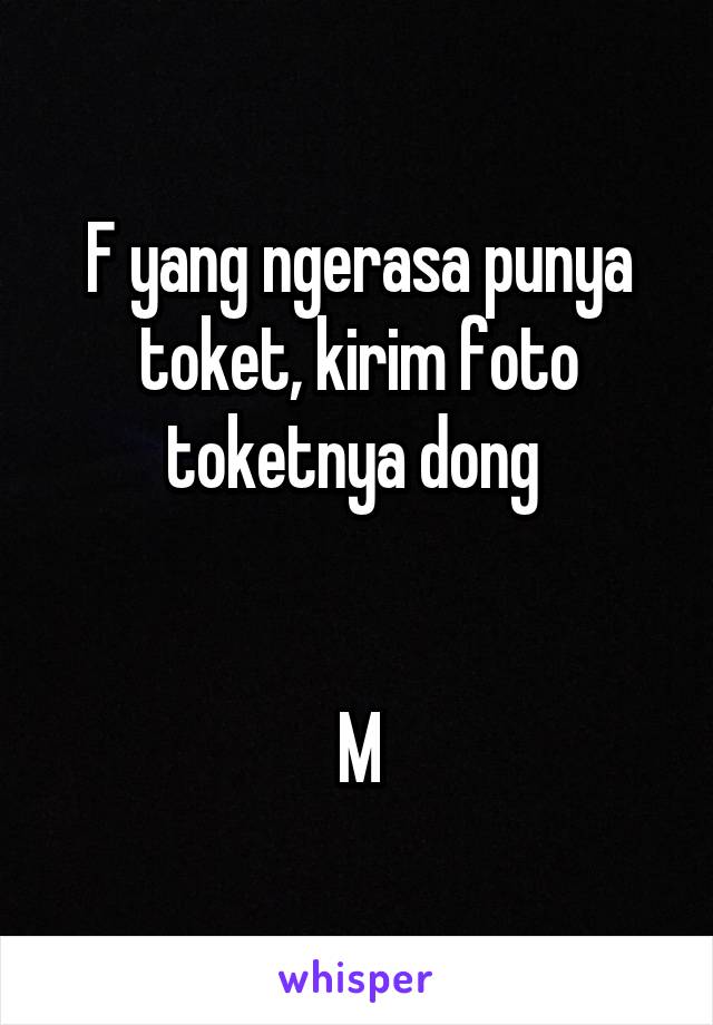 F yang ngerasa punya toket, kirim foto toketnya dong 


M