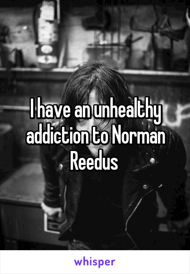 I have an unhealthy addiction to Norman Reedus 