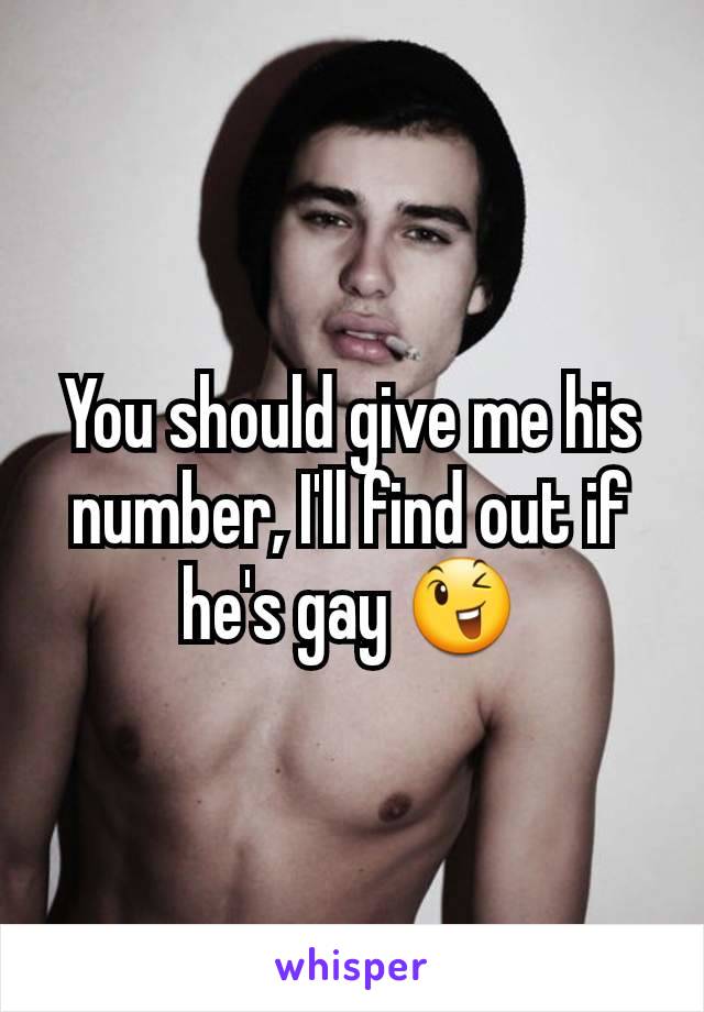 You should give me his number, I'll find out if he's gay 😉