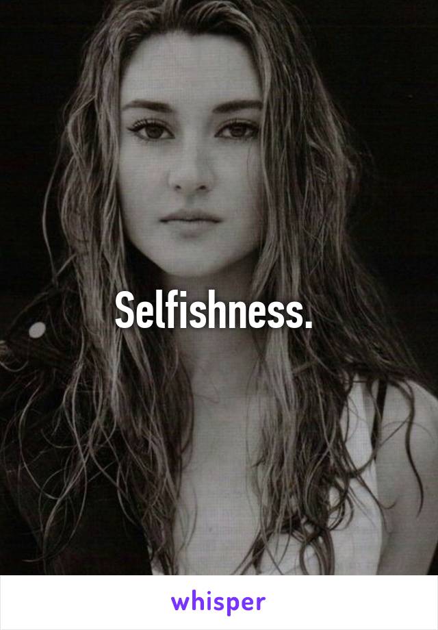 Selfishness. 