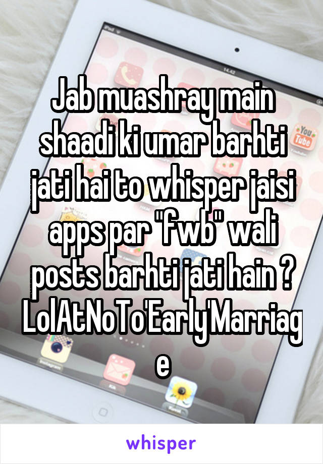 Jab muashray main shaadi ki umar barhti jati hai to whisper jaisi apps par "fwb" wali posts barhti jati hain 😒
LolAtNoTo'Early'Marriage