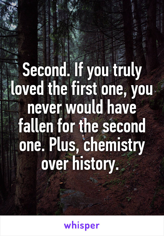  Second. If you truly loved the first one, you never would have fallen for the second one. Plus, chemistry over history. 