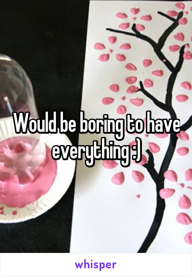 Would be boring to have everything :)