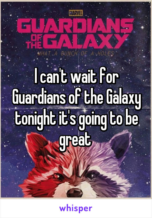 I can't wait for Guardians of the Galaxy tonight it's going to be great 