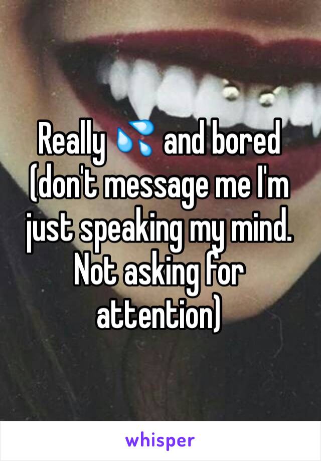 Really 💦 and bored (don't message me I'm just speaking my mind. Not asking for attention) 